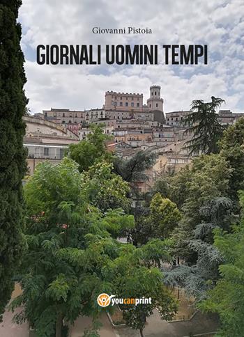 Giornali uomini tempi - Giovanni Pistoia - Libro Youcanprint 2018 | Libraccio.it