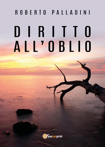 Diritto all'oblio - Roberto Palladini - Libro Youcanprint 2018 | Libraccio.it