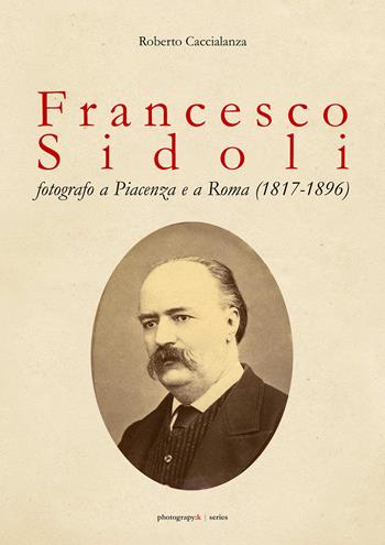 Francesco Sidoli fotografo a Piacenza e a Roma (1817-1896) - Roberto Caccialanza - Libro Youcanprint 2018 | Libraccio.it
