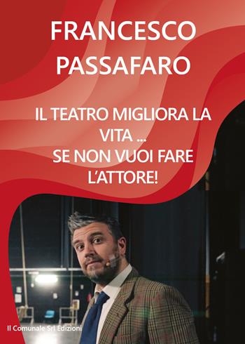 Il teatro migliora la vita... se non vuoi fare l'attore! - Francesco Passafaro - Libro Youcanprint 2018 | Libraccio.it