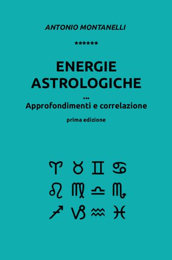Energie astrologiche. Approfondimenti e correlazione - Antonio Montanelli - Libro Youcanprint 2018 | Libraccio.it