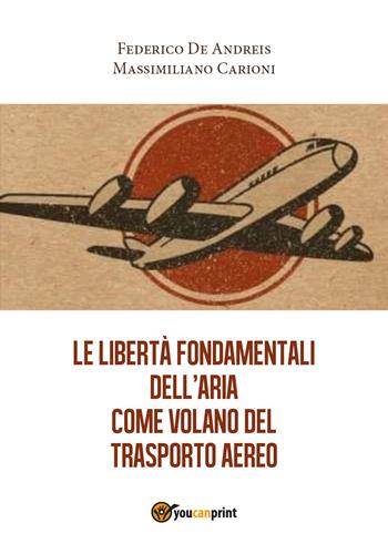 Le libertà fondamentali dell'aria come volano del trasporto aereo - Federico De Andreis, Massimiliano Carioni - Libro Youcanprint 2018 | Libraccio.it