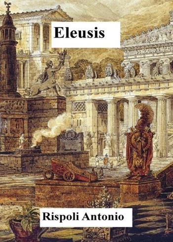Eleusis - Antonio Rispoli - Libro Youcanprint 2018 | Libraccio.it