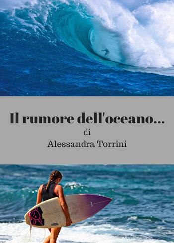 Il rumore dell'oceano... - Alessandra Torrini - Libro Youcanprint 2018 | Libraccio.it