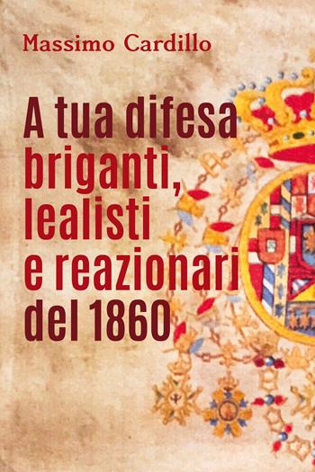 A tua difesa briganti, lealisti e reazionari del 1860 - Massimo Cardillo - Libro Youcanprint 2018 | Libraccio.it