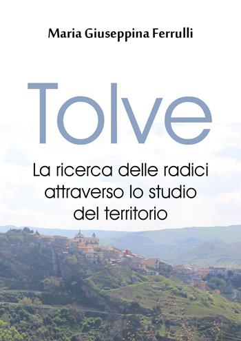 Tolve. La ricerca delle radici attraverso lo studio del territorio - Maria Giuseppina Ferrulli - Libro Youcanprint 2018 | Libraccio.it