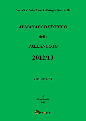 Almanacco storico della pallanuoto (2012-13). Vol. 64 - Enrico Roncallo - Libro Youcanprint 2018 | Libraccio.it