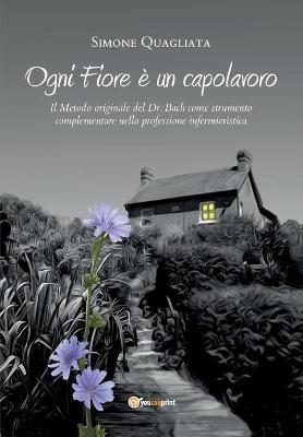 Ogni fiore è un capolavoro. Il metodo originale del Dr. Bach come strumento complementare nella professione infermieristica - Simone Quagliata - Libro Youcanprint 2018 | Libraccio.it