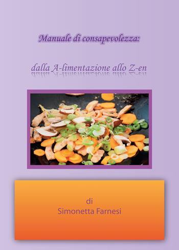 Manuale di consapevolezza. Dalla A-limentazione allo Z-en - Simonetta Farnesi - Libro Youcanprint 2018 | Libraccio.it