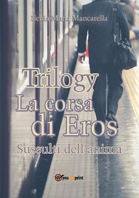 La corsa di Eros. Sussulti dell'anima. Trilogy - Ilenia Maria Mancarella - Libro Youcanprint 2018 | Libraccio.it