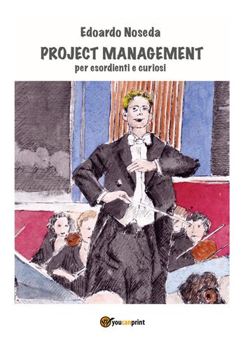 Project management per esordienti e curiosi - Edoardo Noseda - Libro Youcanprint 2018 | Libraccio.it
