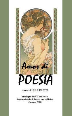 Amor di poesia. Antologia critica del 7° concorso internazionale di poesia occ. e haiku. Genova 2018  - Libro Youcanprint 2018 | Libraccio.it