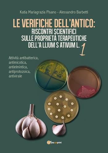 Le verifiche dell'antico: riscontri scientifici sulle proprietà terapeutiche dell'Allium sativum. Vol. 1: Attività antibatterica, antimicotica, antielmintica, antiprotozoica, antivirale. - Katia Mariagrazia Pisano, Alessandro Barbetti - Libro Youcanprint 2018 | Libraccio.it