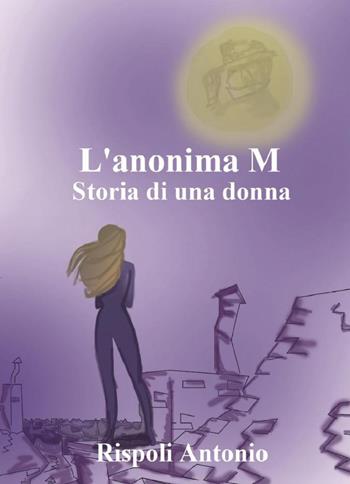L' anonima M. Storia di una donna - Antonio Rispoli - Libro Youcanprint 2018 | Libraccio.it