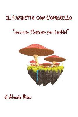 Il funghetto con l'ombrello. Ediz. illustrata - Alessia Risso - Libro Youcanprint 2018 | Libraccio.it