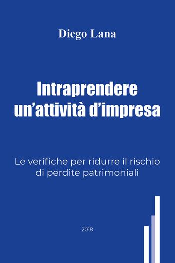 Intraprendere un'attività d'impresa. Le verifiche per ridurre il rischio di perdite patrimoniali - Diego Lana - Libro Youcanprint 2018 | Libraccio.it