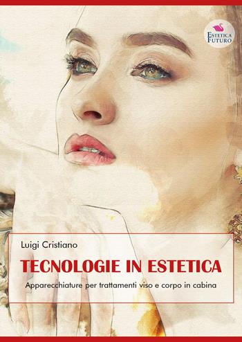 Tecnologie in estetica. Apparecchiature per trattamenti viso e corpo in cabina - Luigi Cristiano - Libro Youcanprint 2018 | Libraccio.it