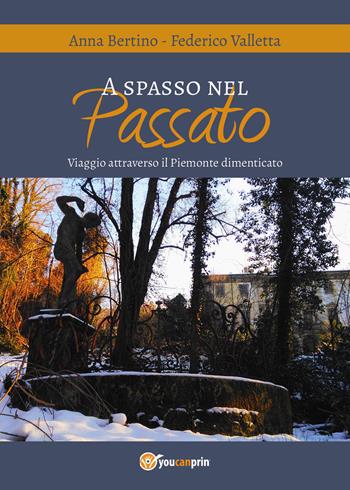 A spasso nel passato. Viaggio attraverso il Piemonte dimenticato - Federico Valletta, Anna Bertino - Libro Youcanprint 2018 | Libraccio.it