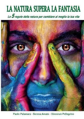 La natura supera la fantasia. Le 5 regole della natura per cambiare al meglio la tua vita - Paolo Palamara, Serena Amato, Vincenzo Pellegrino - Libro Youcanprint 2018 | Libraccio.it