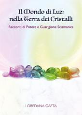 Il mondo di Luz: nella terra dei cristalli. Racconti di potere e guarigione sciamanica