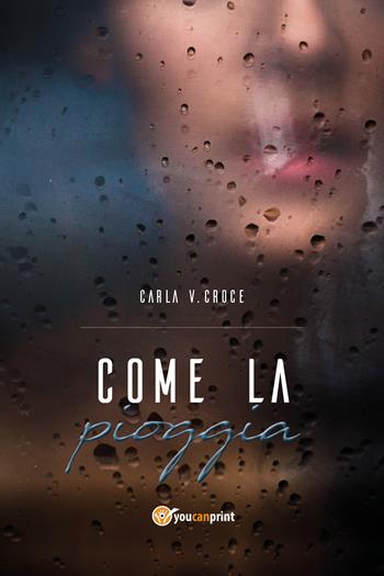 Come la pioggia - Carla Vittoria Croce - Libro Youcanprint 2018 | Libraccio.it