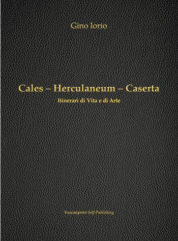 Cales, Herculaneum, Caserta. Itinerari di vita e arte - Gino Iorio - Libro Youcanprint 2018 | Libraccio.it
