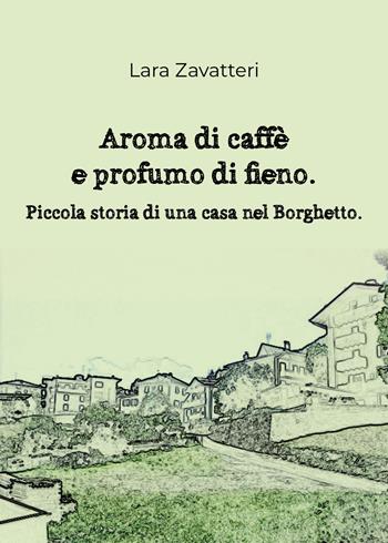 Aroma di caffè e profumo di fieno. Piccola storia di una casa nel Borghetto - Lara Zavatteri - Libro Youcanprint 2018 | Libraccio.it