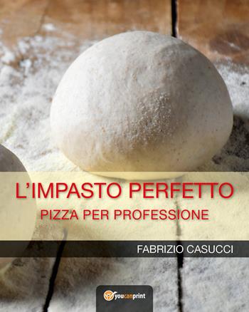 L'impasto perfetto. Pizza per professione - Fabrizio Casucci - Libro Youcanprint 2018 | Libraccio.it