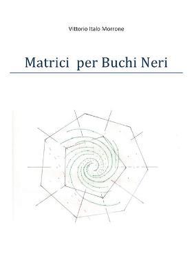 Matrici per buchi neri - Vittorio Italo Morrone - Libro Youcanprint 2018 | Libraccio.it