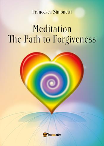 Meditation. The path to forgiveness - Francesca Simonetti - Libro Youcanprint 2018 | Libraccio.it