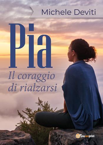 Pia. Il coraggio di rialzarsi - Michele Deviti - Libro Youcanprint 2018 | Libraccio.it