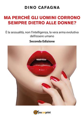 Ma perché gli uomini corrono sempre dietro alle donne? - Dino Cafagna - Libro Youcanprint 2018 | Libraccio.it