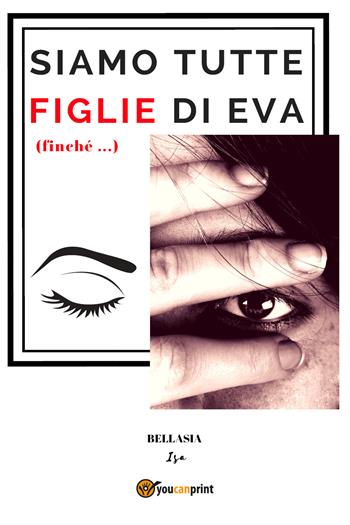 Siamo tutte figlie di Eva (finché...) - Isa Bellasia - Libro Youcanprint 2018 | Libraccio.it