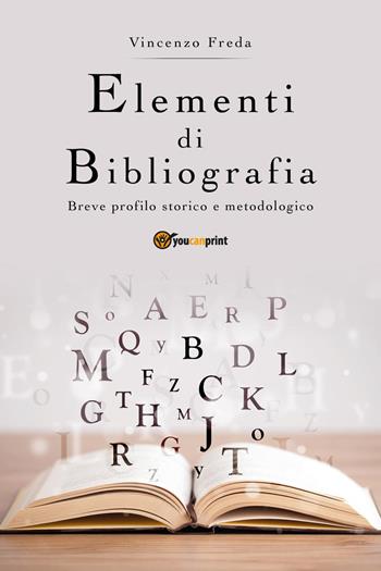 Elementi di bibliografia. Breve profilo storico e metodologico - Vincenzo Freda - Libro Youcanprint 2018 | Libraccio.it