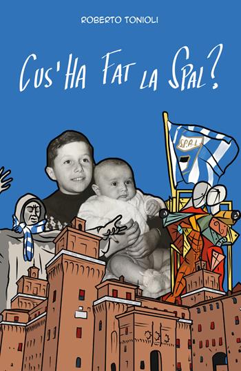 Cus'ha fat la Spal? - Roberto Tonioli - Libro Youcanprint 2018 | Libraccio.it