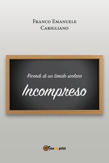 Ricordi di un timido scolaro. Incompreso - Franco Emanuele Carigliano - Libro Youcanprint 2018 | Libraccio.it