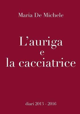 L' auriga e la cacciatrice - Maria De Michele - Libro Youcanprint 2018 | Libraccio.it