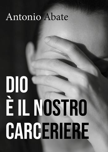 Dio è il nostro carceriere - Antonio Abate - Libro Youcanprint 2018 | Libraccio.it