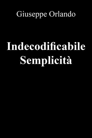 Indecodificabile semplicità - Giuseppe Orlando - Libro Youcanprint 2018 | Libraccio.it