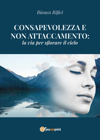 Consapevolezza e non attaccamento: la via per sfiorare il cielo - Bianca Rifici - Libro Youcanprint 2018 | Libraccio.it