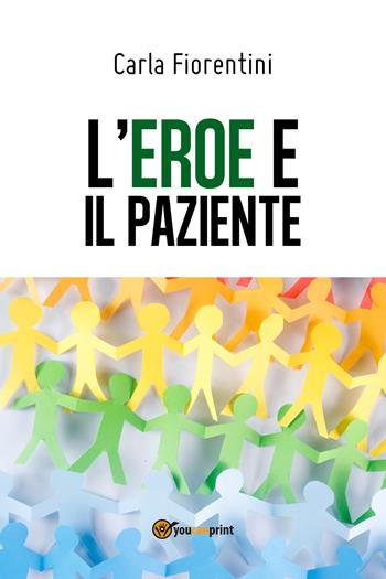 L' eroe e il paziente - Carla Fiorentini - Libro Youcanprint 2018 | Libraccio.it