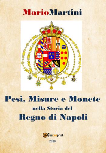 Pesi, misure e monete nella storia del Regno di Napoli - Mario Martini - Libro Youcanprint 2018 | Libraccio.it