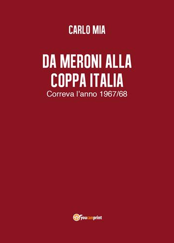 Da Meroni alla Coppa Italia. Correva l'anno 1967/68 - Carlo Mia - Libro Youcanprint 2018 | Libraccio.it