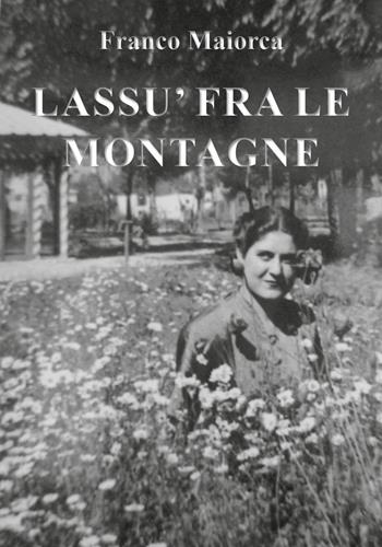 Lassù fra le montagne - Franco Maiorca - Libro Youcanprint 2018 | Libraccio.it