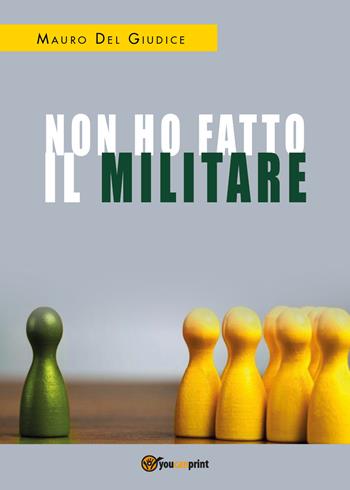 Non ho fatto il militare - Mauro Del Giudice - Libro Youcanprint 2018 | Libraccio.it