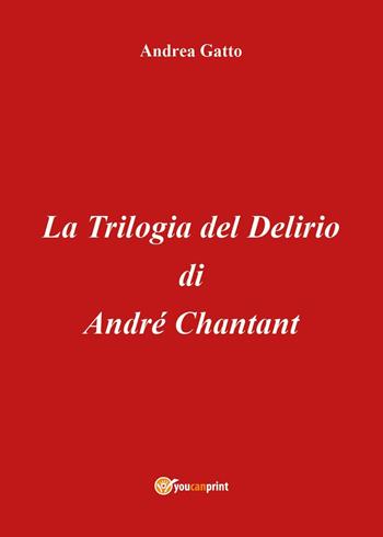 La trilogia del delirio di André Chantant - Andrea Gatto - Libro Youcanprint 2018 | Libraccio.it