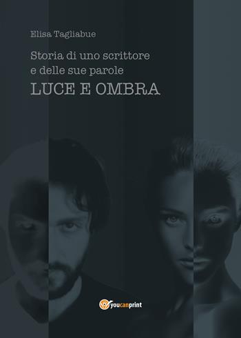 Luce e ombra. Storia di uno scrittore e delle sue parole - Elisa Tagliabue - Libro Youcanprint 2018 | Libraccio.it
