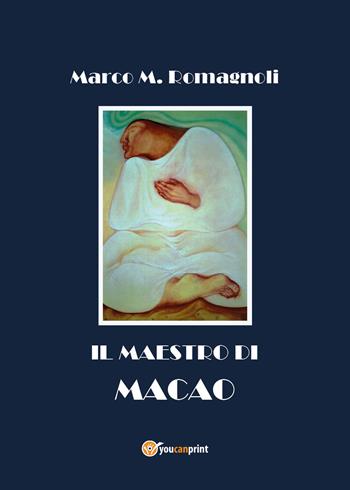 Il maestro di Macao - Marco M. Romagnoli - Libro Youcanprint 2018 | Libraccio.it