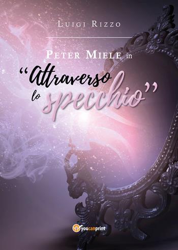 Peter Miele in «Attraverso lo specchio» - Luigi Rizzo - Libro Youcanprint 2018 | Libraccio.it