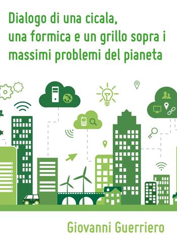Dialogo di una cicala, una formica e un grillo sopra i massimi problemi del pianeta - Giovanni Guerriero - Libro Youcanprint 2018 | Libraccio.it